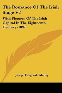 Cover image for The Romance of the Irish Stage V2: With Pictures of the Irish Capital in the Eighteenth Century (1897)