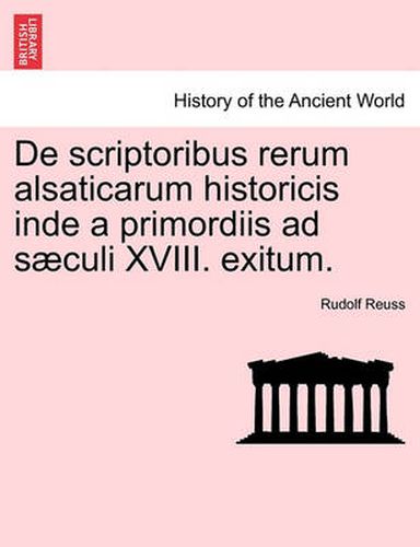 Cover image for de Scriptoribus Rerum Alsaticarum Historicis Inde a Primordiis Ad S Culi XVIII. Exitum.