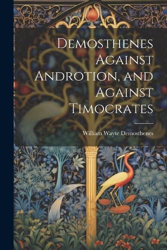 Cover image for Demosthenes Against Androtion, and Against Timocrates