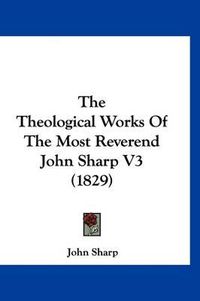 Cover image for The Theological Works of the Most Reverend John Sharp V3 (1829)