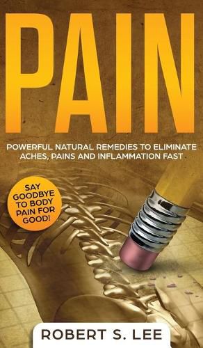 Pain: Powerful Natural Remedies to Eliminate Aches, Pains and Inflammation Fast