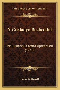 Cover image for Y Credadyn Bucheddol y Credadyn Bucheddol: Neu Fannau Credo'r Apostolion (1768) Neu Fannau Credo'r Apostolion (1768)