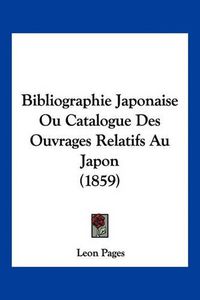 Cover image for Bibliographie Japonaise Ou Catalogue Des Ouvrages Relatifs Au Japon (1859)