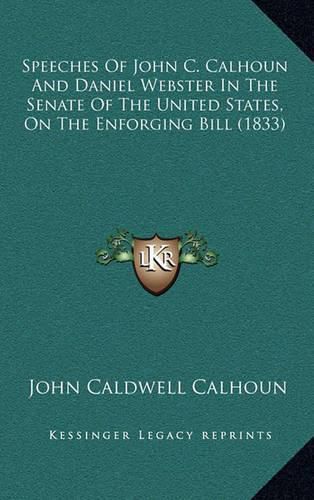 Cover image for Speeches of John C. Calhoun and Daniel Webster in the Senate of the United States, on the Enforging Bill (1833)