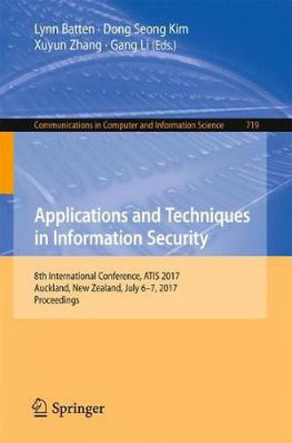 Applications and Techniques in Information Security: 8th International Conference, ATIS 2017, Auckland, New Zealand, July 6-7, 2017, Proceedings