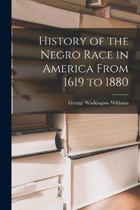 Cover image for History of the Negro Race in America From 1619 to 1880