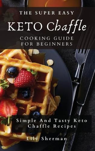 Cover image for The Super Easy KETO Chaffle Cooking Guide For Beginners: Simple And Tasty Keto Chaffle Recipes