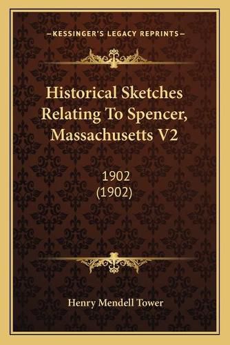 Cover image for Historical Sketches Relating to Spencer, Massachusetts V2: 1902 (1902)