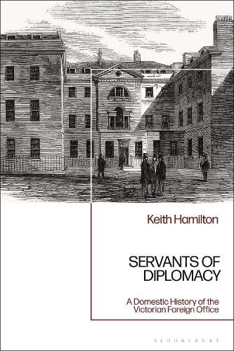 Cover image for Servants of Diplomacy: A Domestic History of the Victorian Foreign Office