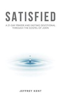 Cover image for Satisfied: A 21-Day Prayer and Fasting Devotional Through the Gospel of John