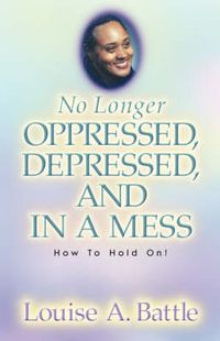 Cover image for No Longer Oppressed, Depressed, and in a Mess!