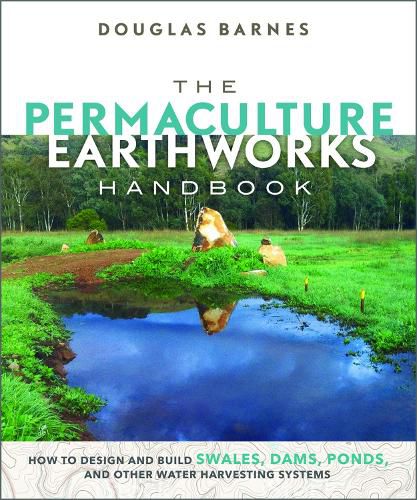 Cover image for The Permaculture Earthworks Handbook: How to Design and Build Swales, Dams, Ponds, and other Water Harvesting Systems