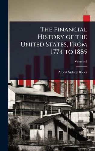 Cover image for The Financial History of the United States, From 1774 to 1885