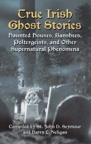 Cover image for True Irish Ghost Stories: Haunted Houses, Banshees, Poltergeists and Other Supernatural Phenomena