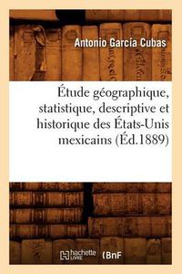 Cover image for Etude Geographique, Statistique, Descriptive Et Historique Des Etats-Unis Mexicains (Ed.1889)