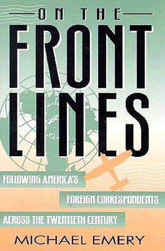 Cover image for On the Front Lines: Following America's Foreign Correspondents Across the Twentieth Century