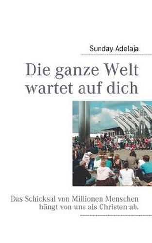 Cover image for Die ganze Welt wartet auf dich: Das Schicksal von Millionen Menschen hangt von uns als Christen ab.