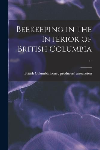 Cover image for Beekeeping in the Interior of British Columbia ..