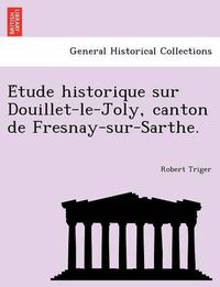 Cover image for E Tude Historique Sur Douillet-Le-Joly, Canton de Fresnay-Sur-Sarthe.