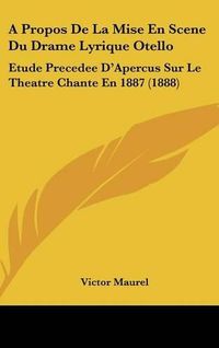 Cover image for A Propos de La Mise En Scene Du Drame Lyrique Otello: Etude Precedee D'Apercus Sur Le Theatre Chante En 1887 (1888)