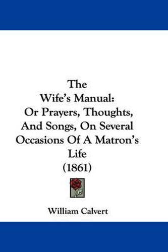 Cover image for The Wife's Manual: Or Prayers, Thoughts, and Songs, on Several Occasions of a Matron's Life (1861)