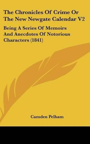 Cover image for The Chronicles of Crime or the New Newgate Calendar V2: Being a Series of Memoirs and Anecdotes of Notorious Characters (1841)