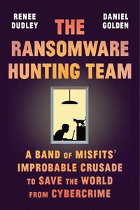Cover image for The Ransomware Hunting Team: A Band of Misfits' Improbable Crusade to Save the World from Cybercrime
