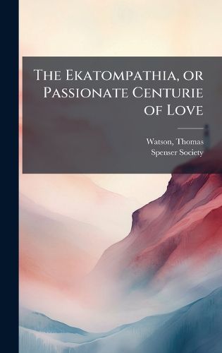 Cover image for The Ekatompathia, or Passionate Centurie of Love