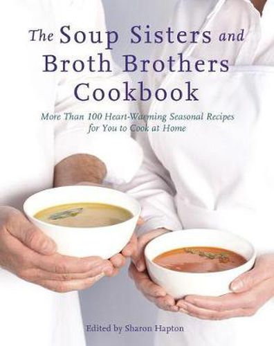 Cover image for The Soup Sisters And Broth Brothers Cookbook: More than 100 Heart Warming Seasonal Recipes for You to Cook at Home