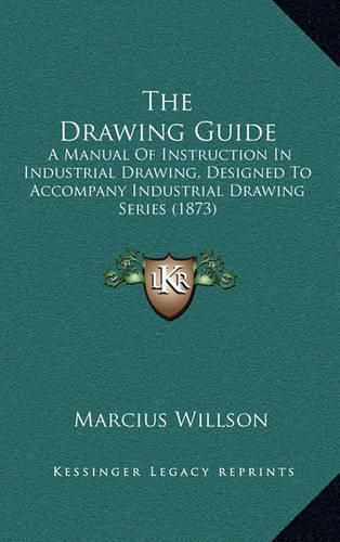 The Drawing Guide: A Manual of Instruction in Industrial Drawing, Designed to Accompany Industrial Drawing Series (1873)