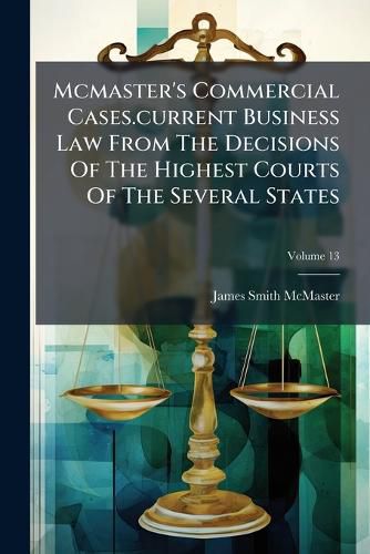 Cover image for McMaster's Commercial Cases.Current Business Law from the Decisions of the Highest Courts of the Several States, Volume 13...
