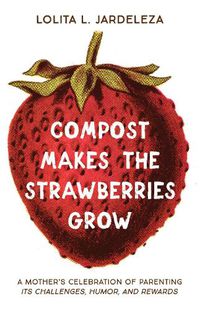 Cover image for Compost Makes the Strawberries Grow: A Mother's Celebration of Parenting - Its Challenges, Humor, and Rewards