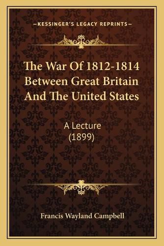 The War of 1812-1814 Between Great Britain and the United States: A Lecture (1899)