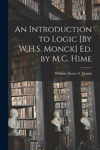 An Introduction to Logic [By W.H.S. Monck] Ed. by M.C. Hime