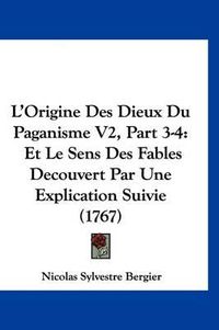 Cover image for L'Origine Des Dieux Du Paganisme V2, Part 3-4: Et Le Sens Des Fables Decouvert Par Une Explication Suivie (1767)