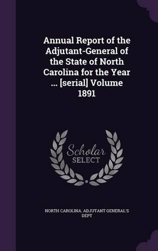 Cover image for Annual Report of the Adjutant-General of the State of North Carolina for the Year ... [Serial] Volume 1891