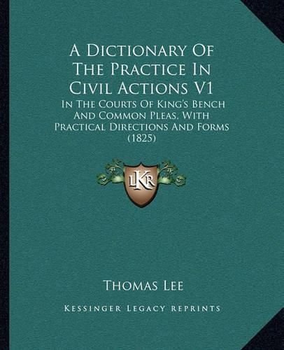 A Dictionary of the Practice in Civil Actions V1: In the Courts of King's Bench and Common Pleas, with Practical Directions and Forms (1825)