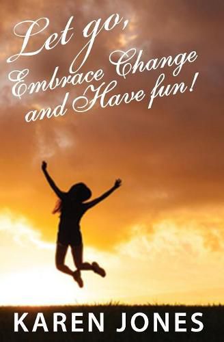 Cover image for Let Go, Embrace Change and Have Fun!: Living the Joyful Life You Design