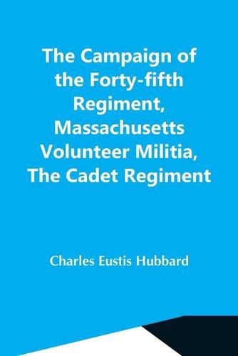 Cover image for The Campaign Of The Forty-Fifth Regiment, Massachusetts Volunteer Militia, The Cadet Regiment