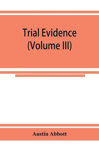 Trial evidence: the rules of evidence applicable on the trial of civil actions: including both causes of action and defenses at common law, in equity and under the codes of procedure (Volume III)