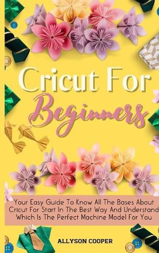 Cover image for Cricut For Beginners Small Guide: Your Easy Guide To Know All The Bases About Cricut For Start In The Best Way And Understand Which Is The Perfect Machine Model For You