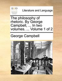 Cover image for The Philosophy of Rhetoric. by George Campbell, ... in Two Volumes. ... Volume 1 of 2