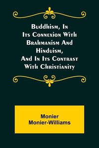 Cover image for Buddhism, in Its Connexion with Brahmanism and Hinduism, and in Its Contrast with Christianity