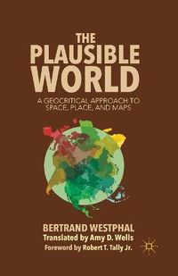 Cover image for The Plausible World: A Geocritical Approach to Space, Place, and Maps