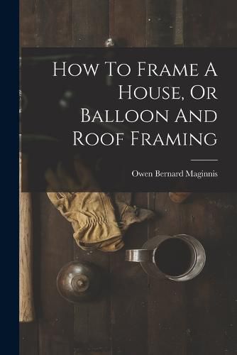 Cover image for How To Frame A House, Or Balloon And Roof Framing