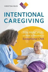 Cover image for Intentional Caregiving: Ten Principles on How to Become an Exceptional CNA