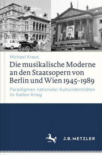 Cover image for Die musikalische Moderne an den Staatsopern von Berlin und Wien 1945-1989: Paradigmen nationaler Kulturidentitaten im Kalten Krieg