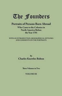 Cover image for The Founders: Portraits of Persons Born Abroad Who Came to the Colonies in North America Before the Year 1701. Three Volumes in Two. Volume III