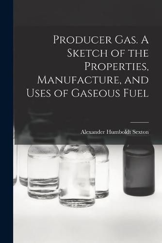 Cover image for Producer Gas. A Sketch of the Properties, Manufacture, and Uses of Gaseous Fuel