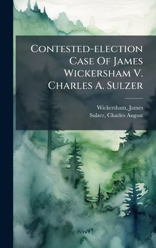 Cover image for Contested-election Case Of James Wickersham V. Charles A. Sulzer